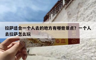 拉萨适合一个人去的地方有哪些景点？一个人去拉萨怎么玩