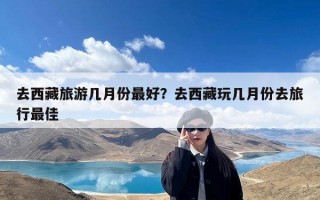 去西藏旅游几月份最好？去西藏玩几月份去旅行最佳