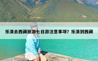 乐清去西藏旅游七日游注意事项？乐清到西藏