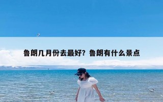 鲁朗几月份去最好？鲁朗有什么景点