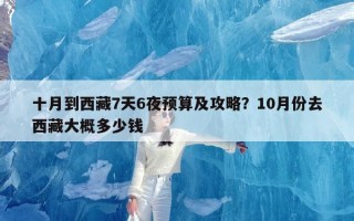 十月到西藏7天6夜预算及攻略？10月份去西藏大概多少钱