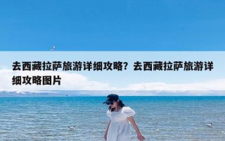 去西藏拉萨旅游详细攻略？去西藏拉萨旅游详细攻略图片