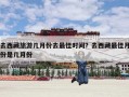 去西藏旅游几月份去最佳时间？去西藏最佳月份是几月份