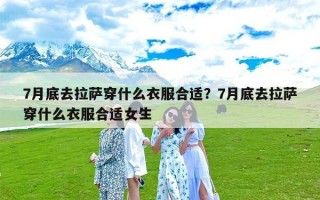 7月底去拉萨穿什么衣服合适？7月底去拉萨穿什么衣服合适女生