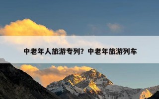 中老年人旅游专列？中老年旅游列车