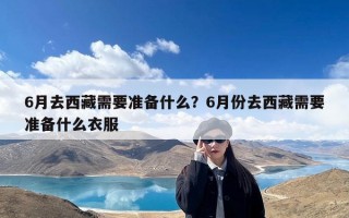 6月去西藏需要准备什么？6月份去西藏需要准备什么衣服