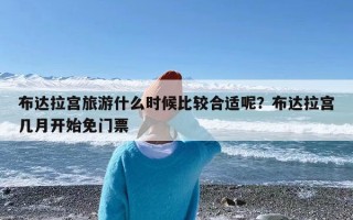 布达拉宫旅游什么时候比较合适呢？布达拉宫几月开始免门票