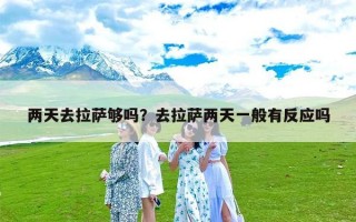 两天去拉萨够吗？去拉萨两天一般有反应吗