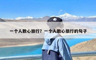 一个人散心旅行？一个人散心旅行的句子