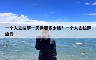 一个人去拉萨一天需要多少钱？一个人去拉萨旅行