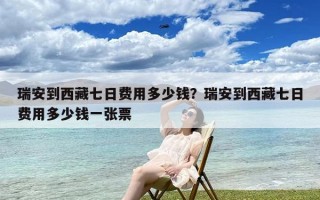 瑞安到西藏七日费用多少钱？瑞安到西藏七日费用多少钱一张票