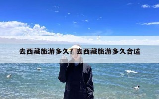 去西藏旅游多久？去西藏旅游多久合适