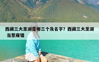西藏三大圣湖是哪三个及名字？西藏三大圣湖 当惹雍错