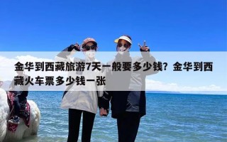 金华到西藏旅游7天一般要多少钱？金华到西藏火车票多少钱一张