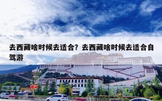 去西藏啥时候去适合？去西藏啥时候去适合自驾游
