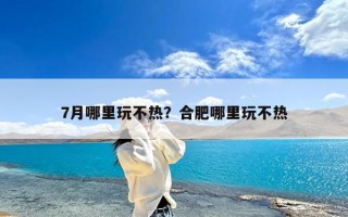 7月哪里玩不热？合肥哪里玩不热