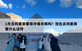 1月去阿里需要带冲锋衣裤吗？现在去阿里需要什么证件