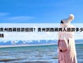 贵州西藏旅游组团？贵州到西藏两人旅游多少钱