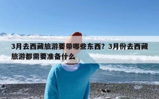 3月去西藏旅游要带哪些东西？3月份去西藏旅游都需要准备什么