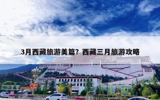 3月西藏旅游美篇？西藏三月旅游攻略