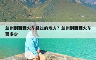 兰州到西藏火车经过的地方？兰州到西藏火车票多少