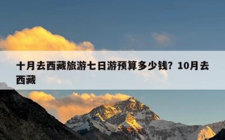 十月去西藏旅游七日游预算多少钱？10月去西藏