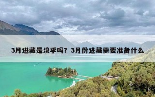 3月进藏是淡季吗？3月份进藏需要准备什么