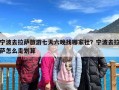 宁波去拉萨旅游七天六晚找哪家社？宁波去拉萨怎么走划算