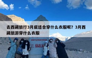 去西藏旅行3月底适合穿什么衣服呢？3月西藏旅游穿什么衣服