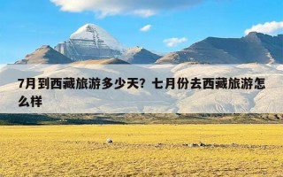 7月到西藏旅游多少天？七月份去西藏旅游怎么样