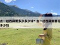 去一趟西藏要多少多少钱？去一趟西藏需要花多少钱