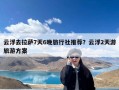 云浮去拉萨7天6晚旅行社推荐？云浮2天游旅游方案