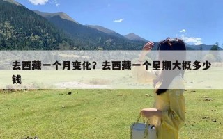 去西藏一个月变化？去西藏一个星期大概多少钱