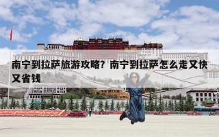 南宁到拉萨旅游攻略？南宁到拉萨怎么走又快又省钱