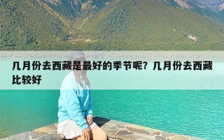 几月份去西藏是最好的季节呢？几月份去西藏比较好
