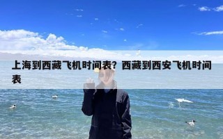 上海到西藏飞机时间表？西藏到西安飞机时间表