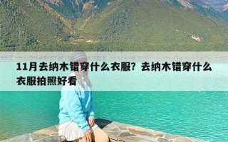 11月去纳木错穿什么衣服？去纳木错穿什么衣服拍照好看