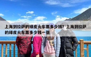 上海到拉萨的绿皮火车票多少钱？上海到拉萨的绿皮火车票多少钱一张