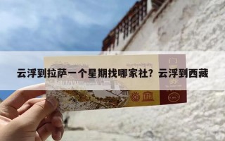 云浮到拉萨一个星期找哪家社？云浮到西藏
