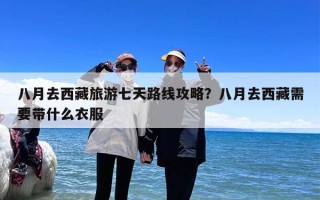 八月去西藏旅游七天路线攻略？八月去西藏需要带什么衣服