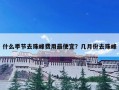 什么季节去珠峰费用最便宜？几月份去珠峰