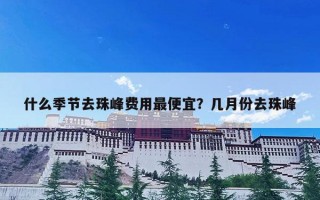 什么季节去珠峰费用最便宜？几月份去珠峰