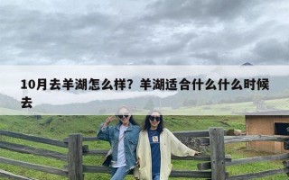 10月去羊湖怎么样？羊湖适合什么什么时候去
