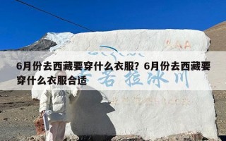 6月份去西藏要穿什么衣服？6月份去西藏要穿什么衣服合适