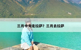 三月中旬走拉萨？三月去拉萨