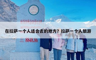 在拉萨一个人适合去的地方？拉萨一个人旅游