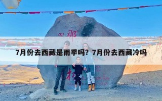 7月份去西藏是雨季吗？7月份去西藏冷吗