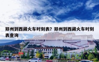 郑州到西藏火车时刻表？郑州到西藏火车时刻表查询