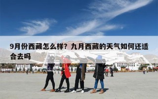 9月份西藏怎么样？九月西藏的天气如何还适合去吗