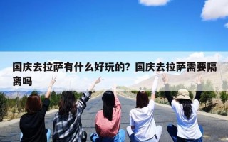 国庆去拉萨有什么好玩的？国庆去拉萨需要隔离吗